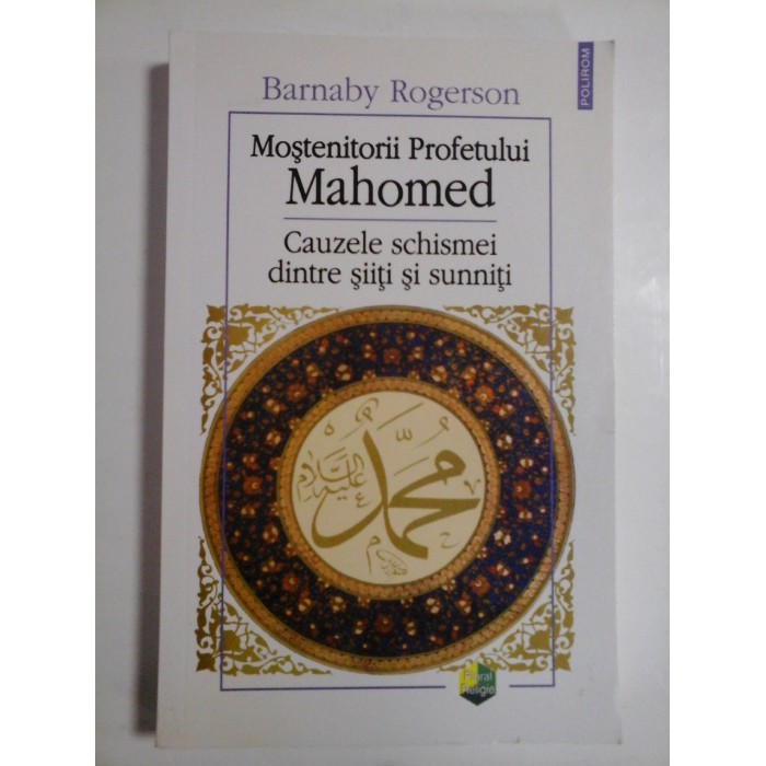  Mostenitorii  Profetului  MAHOMED * Cauzele schismei dintre siiti  si  suniti  -  Barnaby  Rogerson  -